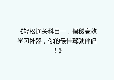 《轻松通关科目一，揭秘高效学习神器，你的最佳驾驶伴侣！》