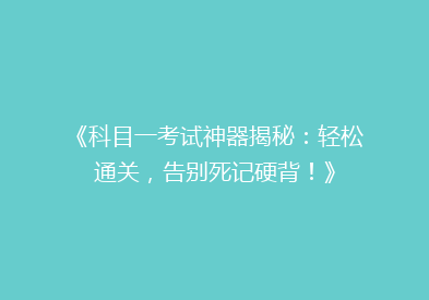《科目一考试神器揭秘：轻松通关，告别死记硬背！》