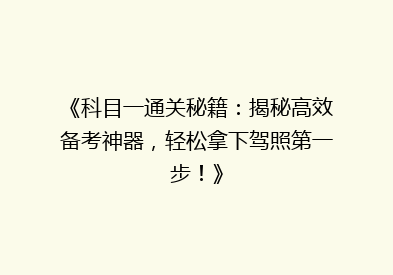 《科目一通关秘籍：揭秘高效备考神器，轻松拿下驾照第一步！》