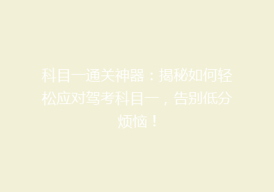 科目一通关神器：揭秘如何轻松应对驾考科目一，告别低分烦恼！