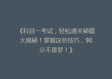 《科目一考试，轻松通关秘籍大揭秘！掌握这些技巧，90分不是梦！》