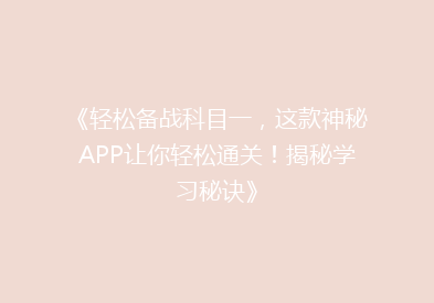 《轻松备战科目一，这款神秘APP让你轻松通关！揭秘学习秘诀》