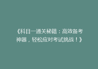 《科目一通关秘籍：高效备考神器，轻松应对考试挑战！》