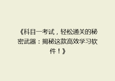 《科目一考试，轻松通关的秘密武器：揭秘这款高效学习软件！》