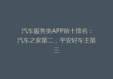 汽车服务类APP前十排名：汽车之家第二，平安好车主第三
