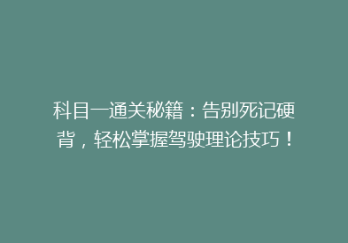 科目一通关秘籍：告别死记硬背，轻松掌握驾驶理论技巧！