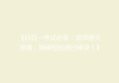 《科目一考试必备：高效通关神器，揭秘轻松通过秘诀！》