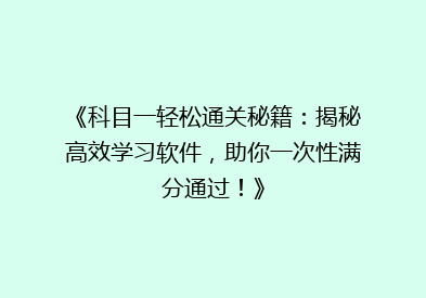 《科目一轻松通关秘籍：揭秘高效学习软件，助你一次性满分通过！》
