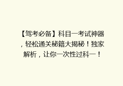 【驾考必备】科目一考试神器，轻松通关秘籍大揭秘！独家解析，让你一次性过科一！