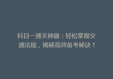 科目一通关神器：轻松掌握交通法规，揭秘高效备考秘诀！