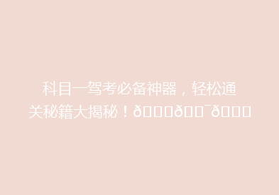 科目一驾考必备神器，轻松通关秘籍大揭秘！🚗🎯🔍