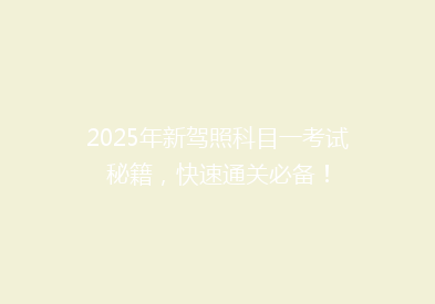 2025年新驾照科目一考试秘籍，快速通关必备！