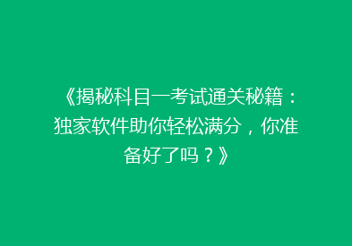 《揭秘科目一考试通关秘籍：独家软件助你轻松满分，你准备好了吗？》
