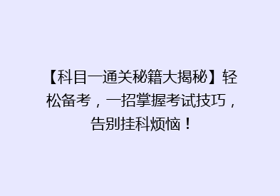 【科目一通关秘籍大揭秘】轻松备考，一招掌握考试技巧，告别挂科烦恼！