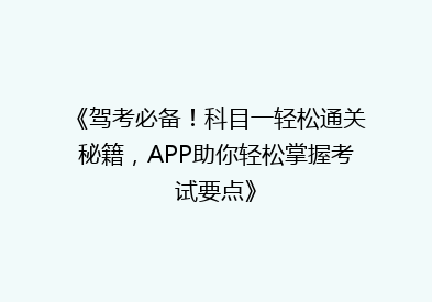 《驾考必备！科目一轻松通关秘籍，APP助你轻松掌握考试要点》