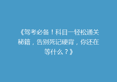 《驾考必备！科目一轻松通关秘籍，告别死记硬背，你还在等什么？》