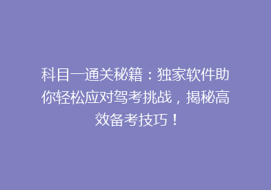 科目一通关秘籍：独家软件助你轻松应对驾考挑战，揭秘高效备考技巧！