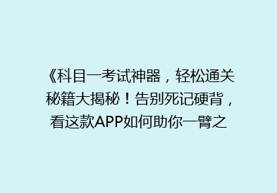 《科目一考试神器，轻松通关秘籍大揭秘！告别死记硬背，看这款APP如何助你一臂之力》