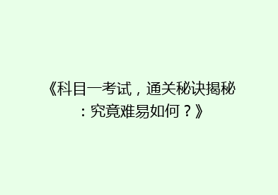 《科目一考试，通关秘诀揭秘：究竟难易如何？》