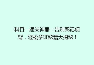 科目一通关神器：告别死记硬背，轻松拿证秘籍大揭秘！