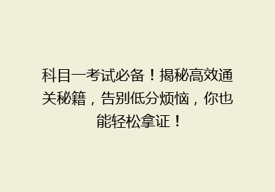 科目一考试必备！揭秘高效通关秘籍，告别低分烦恼，你也能轻松拿证！