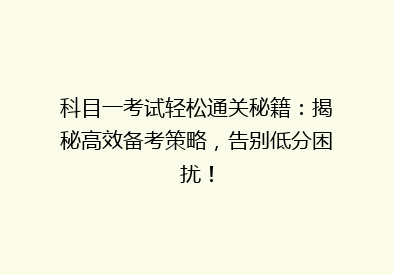 科目一考试轻松通关秘籍：揭秘高效备考策略，告别低分困扰！