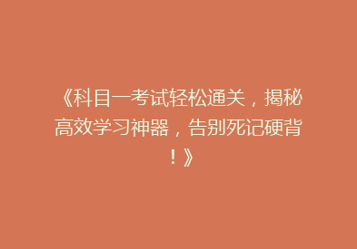 《科目一考试轻松通关，揭秘高效学习神器，告别死记硬背！》