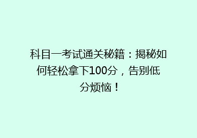 科目一考试通关秘籍：揭秘如何轻松拿下100分，告别低分烦恼！