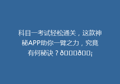 科目一考试轻松通关，这款神秘APP助你一臂之力，究竟有何秘诀？🔍💡