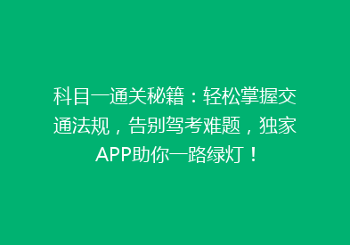 科目一通关秘籍：轻松掌握交通法规，告别驾考难题，独家APP助你一路绿灯！