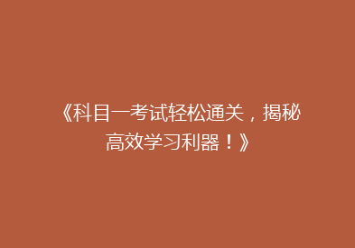 《科目一考试轻松通关，揭秘高效学习利器！》