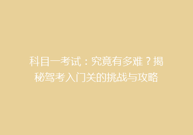 科目一考试：究竟有多难？揭秘驾考入门关的挑战与攻略