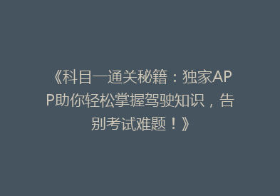 《科目一通关秘籍：独家APP助你轻松掌握驾驶知识，告别考试难题！》