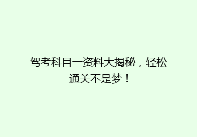 驾考科目一资料大揭秘，轻松通关不是梦！