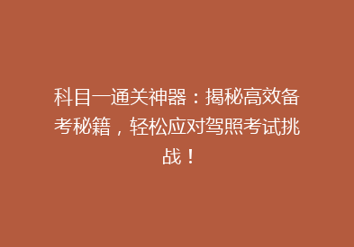 科目一通关神器：揭秘高效备考秘籍，轻松应对驾照考试挑战！
