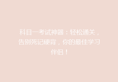 科目一考试神器：轻松通关，告别死记硬背，你的最佳学习伴侣！
