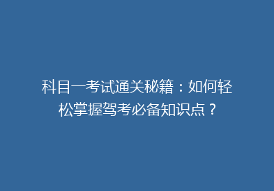 科目一考试通关秘籍：如何轻松掌握驾考必备知识点？