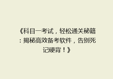 《科目一考试，轻松通关秘籍：揭秘高效备考软件，告别死记硬背！》