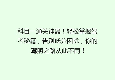 科目一通关神器！轻松掌握驾考秘籍，告别低分困扰，你的驾照之路从此不同！
