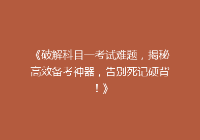《破解科目一考试难题，揭秘高效备考神器，告别死记硬背！》