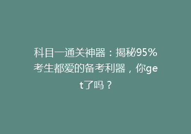 科目一通关神器：揭秘95%考生都爱的备考利器，你get了吗？