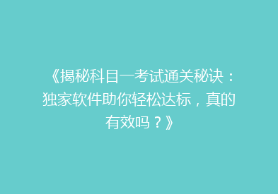 《揭秘科目一考试通关秘诀：独家软件助你轻松达标，真的有效吗？》