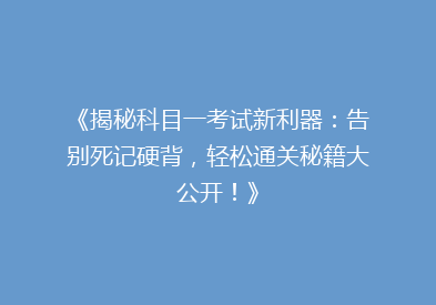 《揭秘科目一考试新利器：告别死记硬背，轻松通关秘籍大公开！》