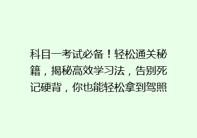 科目一考试必备！轻松通关秘籍，揭秘高效学习法，告别死记硬背，你也能轻松拿到驾照！