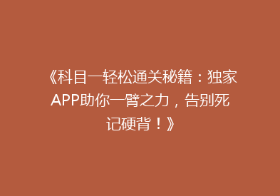 《科目一轻松通关秘籍：独家APP助你一臂之力，告别死记硬背！》