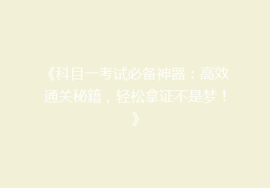 《科目一考试必备神器：高效通关秘籍，轻松拿证不是梦！》