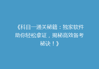 《科目一通关秘籍：独家软件助你轻松拿证，揭秘高效备考秘诀！》