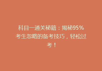 科目一通关秘籍：揭秘95%考生忽略的备考技巧，轻松过考！