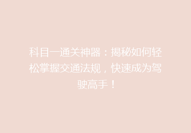 科目一通关神器：揭秘如何轻松掌握交通法规，快速成为驾驶高手！