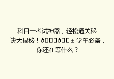 科目一考试神器，轻松通关秘诀大揭秘！🔍📱 学车必备，你还在等什么？